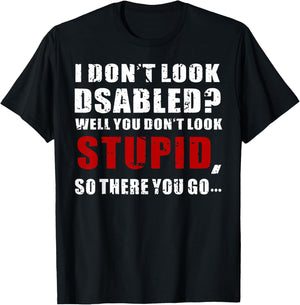 I Don't Look Disabled You Don't Look Stupid But There You Go T-Shirt - T-Shirt | Black
