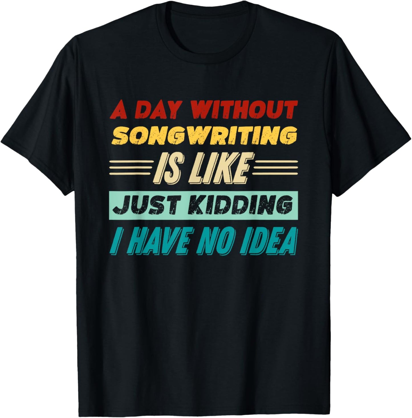 A Day Without Songwriting Is Like Just Kidding T-Shirt - T-Shirt | Black
