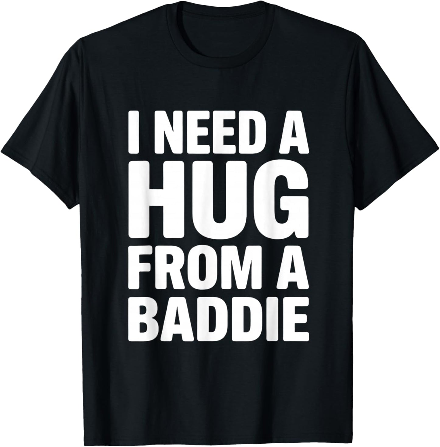 I Need a Hug from a Baddie Funny Sarcastic Saying T-Shirt - T-Shirt | Black