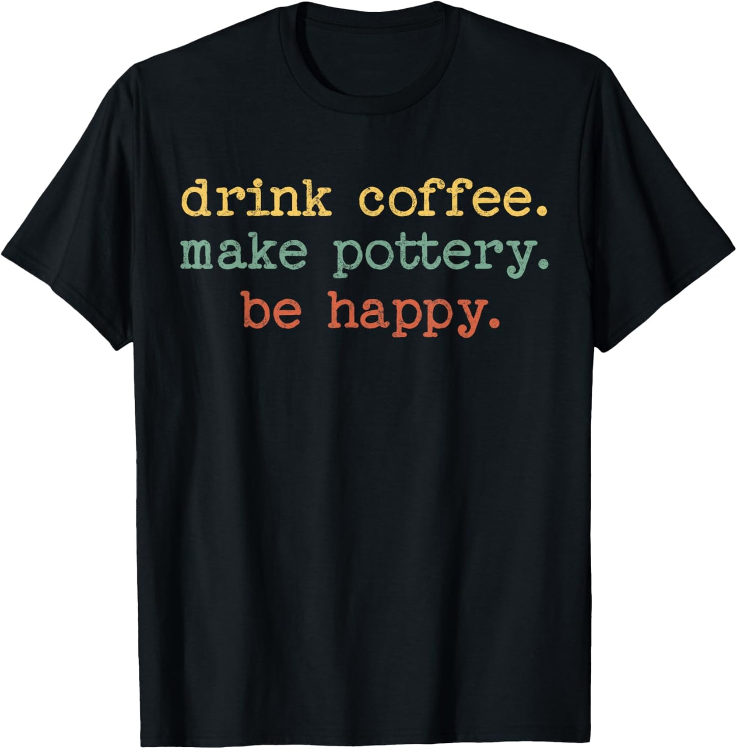 Drink Coffee Make Pottery Be Happy Vintage Retro Funny Text T-Shirt - T-Shirt | Black