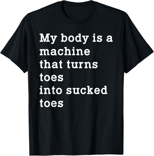 Funny My Body is A Machine that Turns Toes Into Sucked Toes T-Shirt - T-Shirt | Black