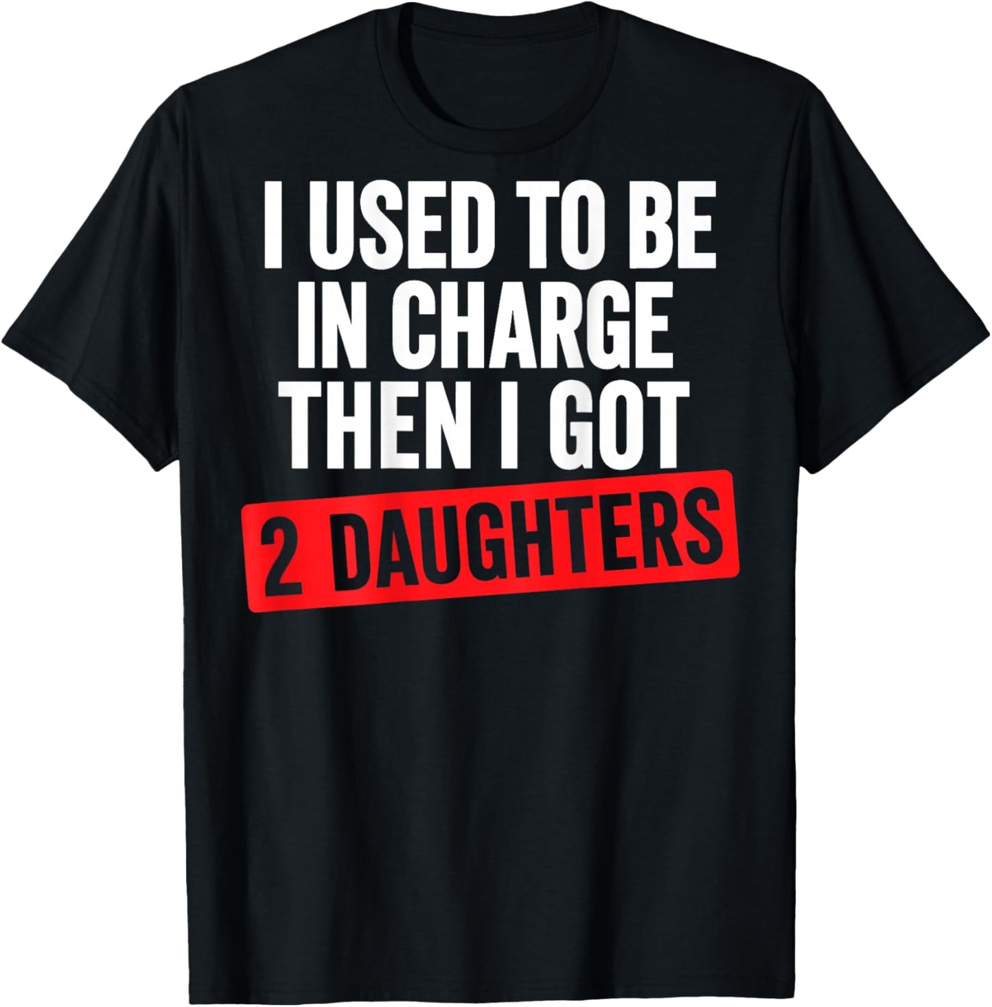 I Used to Be in Charge Then I Had 2 Daughter Funny Father T-Shirt - T-Shirt | Black