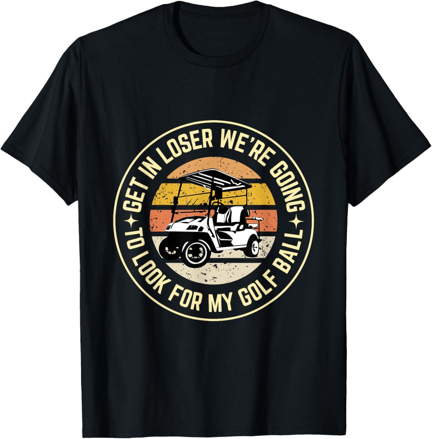 Get In Loser We're Going To Look For My Golf Ball Golf dad T-Shirt - T-Shirt | Black