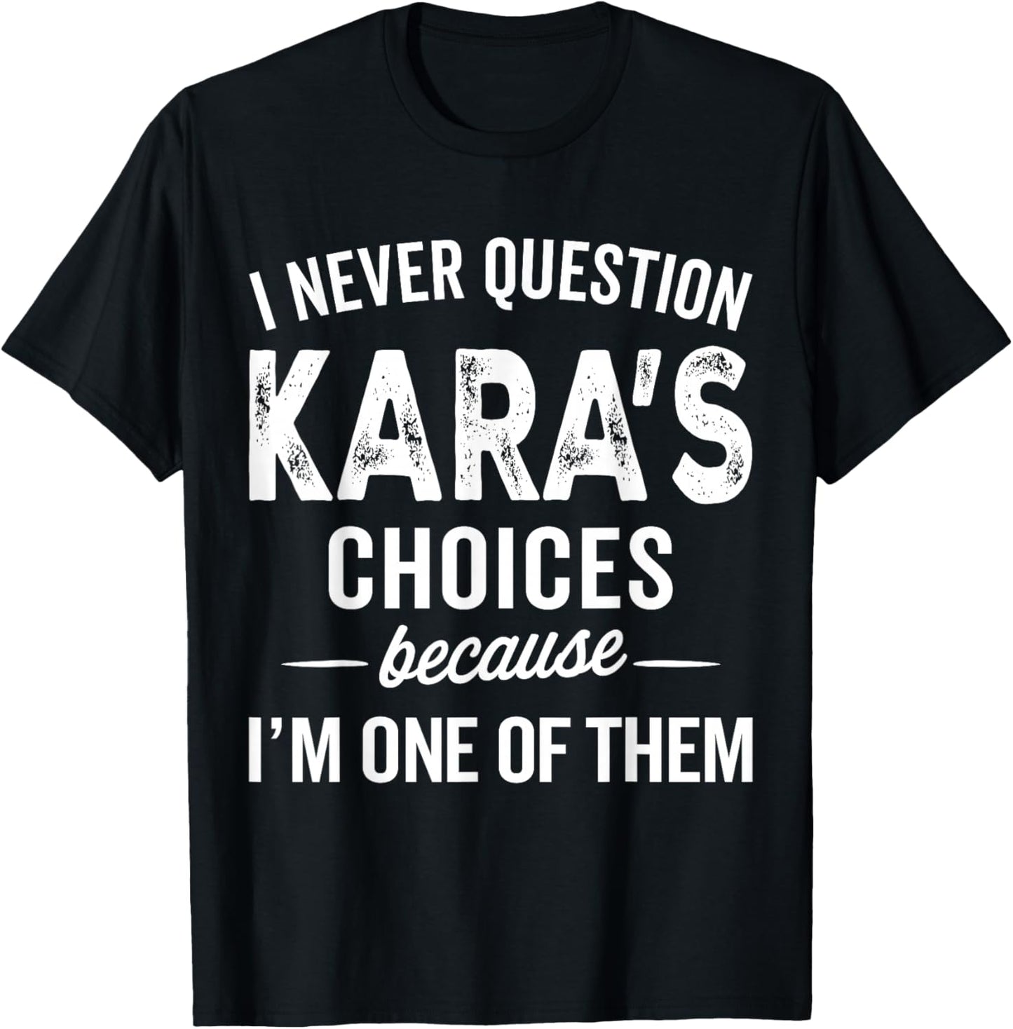 I Never Question Kara’s Choices - Kara Personalized Name T-Shirt - T-Shirt | Black