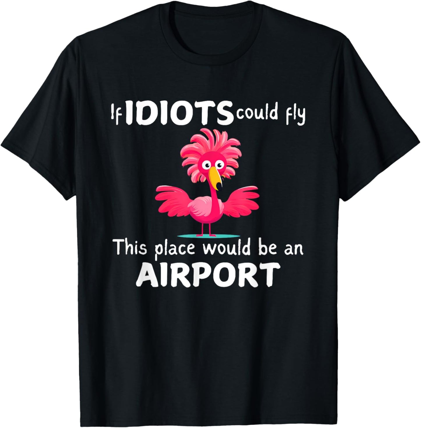 Flamingo If Idiots Could Fly This Place Would Be An Airport T-Shirt - T-Shirt | Black