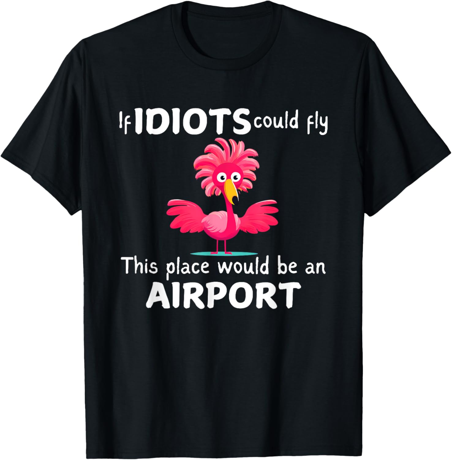 Flamingo If Idiots Could Fly This Place Would Be An Airport T-Shirt - T-Shirt | Black