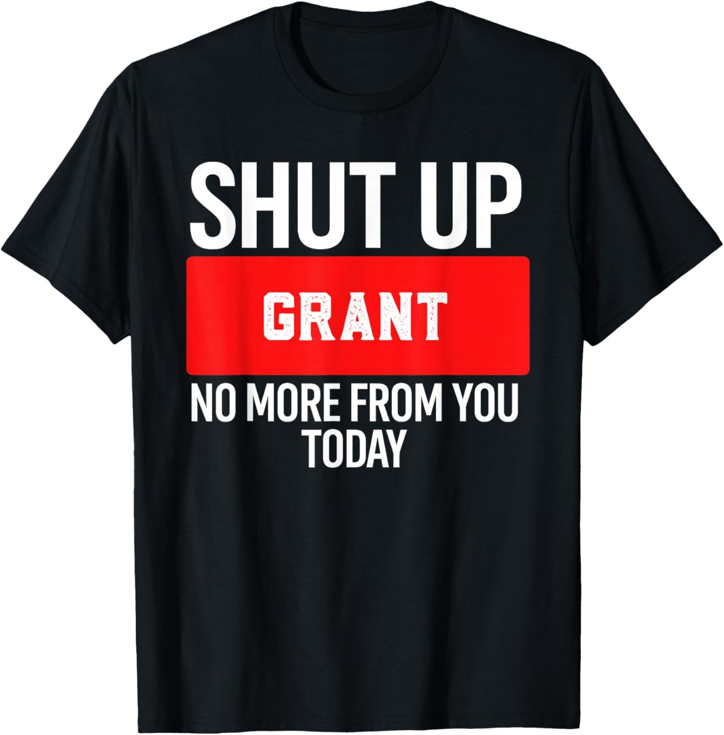 Shut Up Grant No More from You Today Grant T-Shirt - T-Shirt | Black