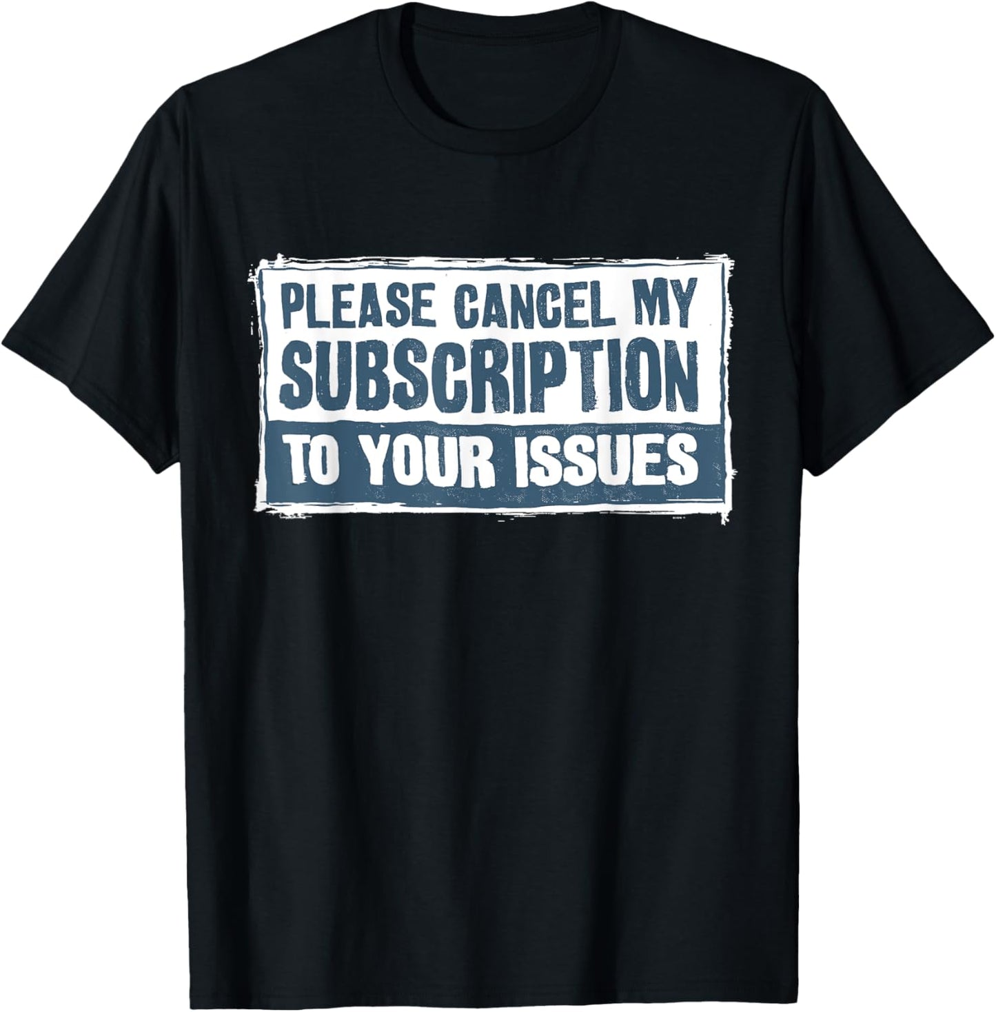 Please Cancel My Subscription To Your Issues Funny Quote T-Shirt - T-Shirt | Black