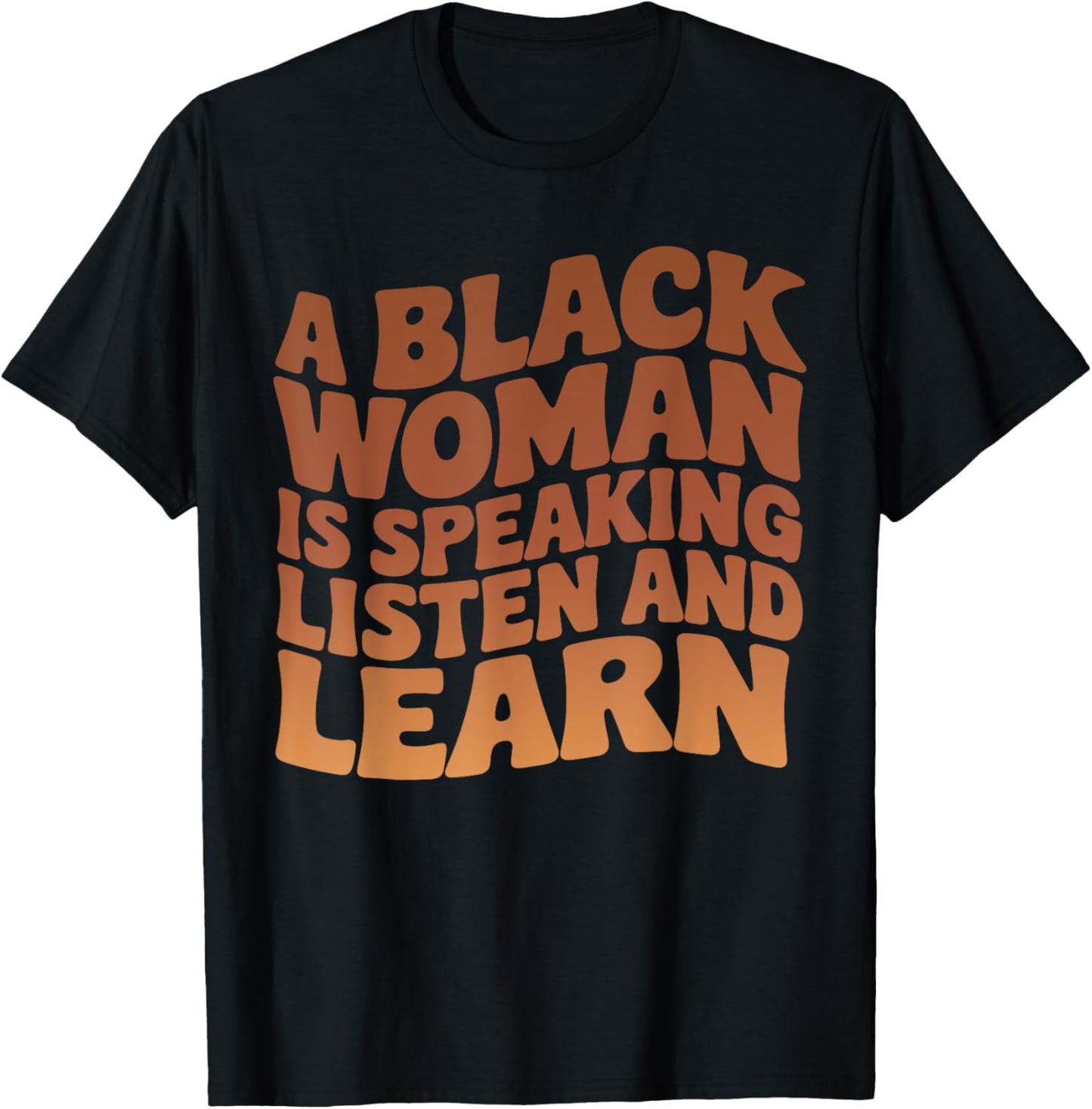 A Black Woman Is Speaking Listen And Learn Melanin Educated T-Shirt - T-Shirt | Black