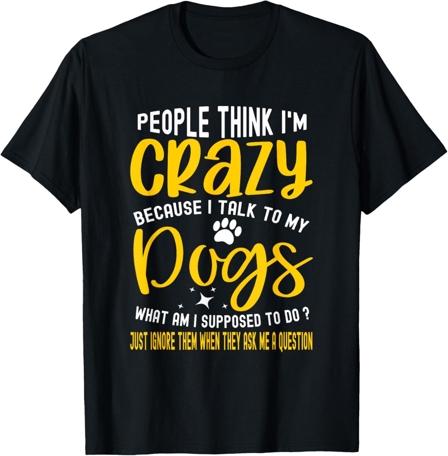 People Think I'm Crazy? I Talk to My Dogs, What Am I Suppose T-Shirt - T-Shirt | Black