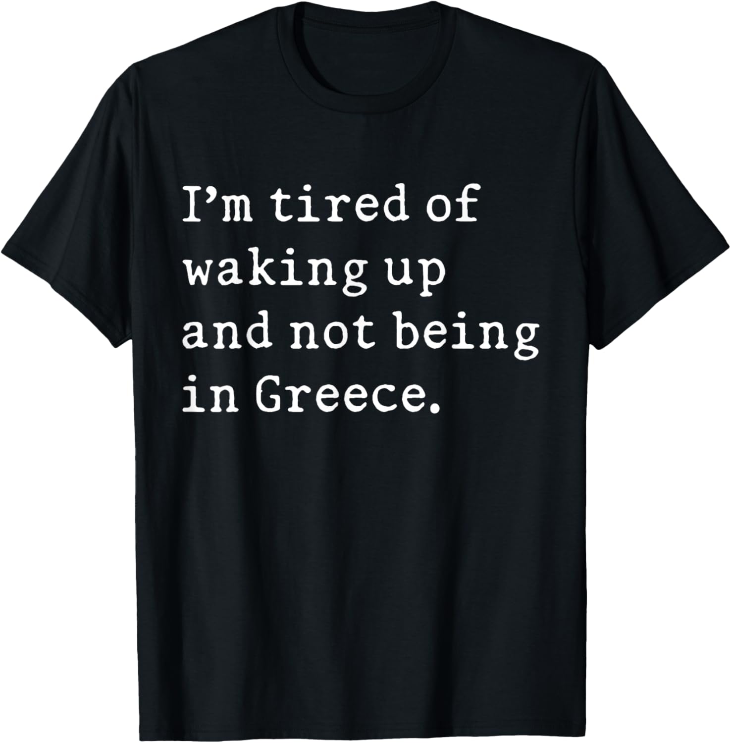 I'm Tired Of Waking Up And Not Being In Greece Funny Greek T-Shirt - T-Shirt | Black