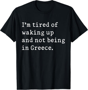 I'm Tired Of Waking Up And Not Being In Greece Funny Greek T-Shirt - T-Shirt | Black