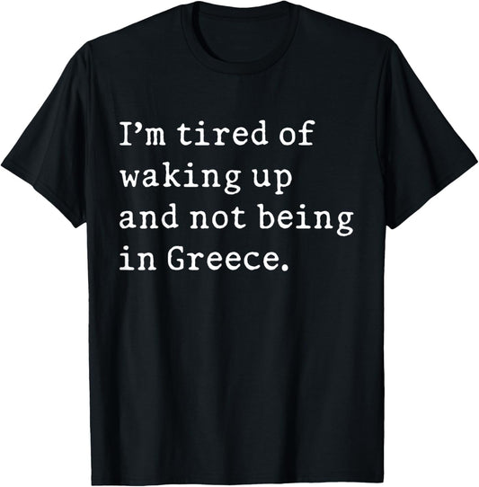 I'm Tired Of Waking Up And Not Being In Greece Funny Greek T-Shirt - T-Shirt | Black