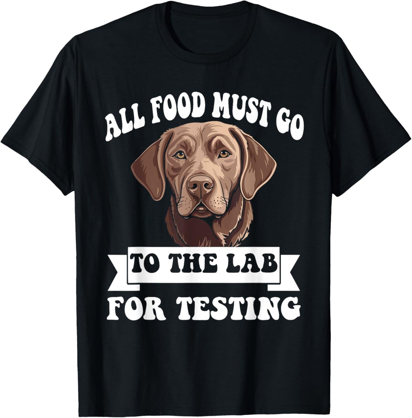 Brown Labrador All Food Must Go To The Lab For Testing T-Shirt - T-Shirt | Black