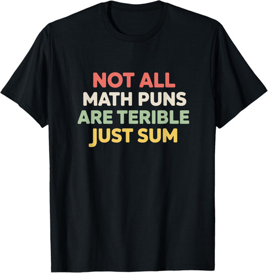 Not All Math Puns are Terrible Just Sum Funny Maths Joke T-Shirt - T-Shirt | Black