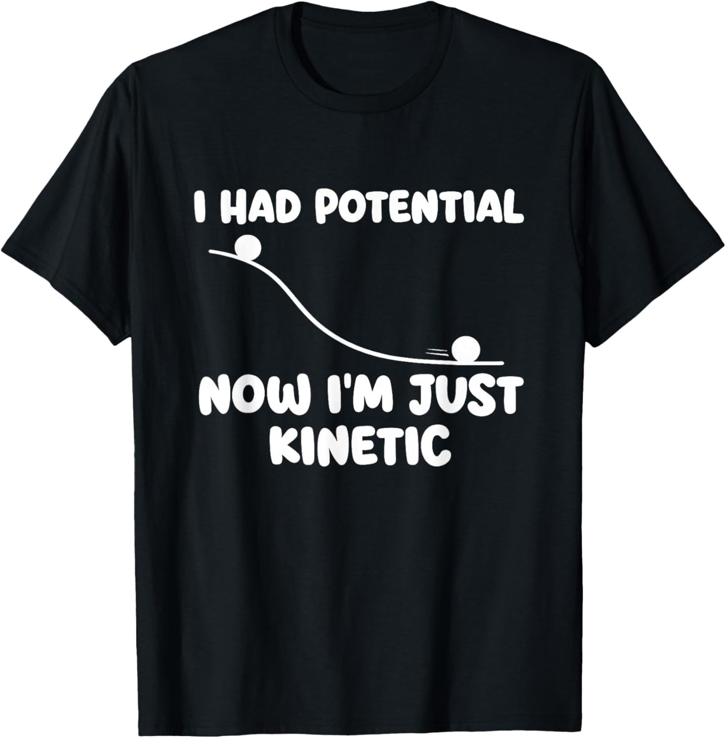 I Had Potential Now I'm Just Kinetic - Physics Science Joke T-Shirt - T-Shirt | Black