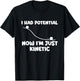 I Had Potential Now I'm Just Kinetic - Physics Science Joke T-Shirt - T-Shirt | Black