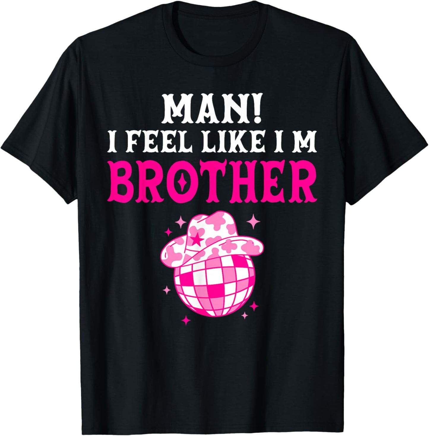 Man I Feel Like I'm Brother Birthday Cowgirl Matching Family T-Shirt - T-Shirt | Black