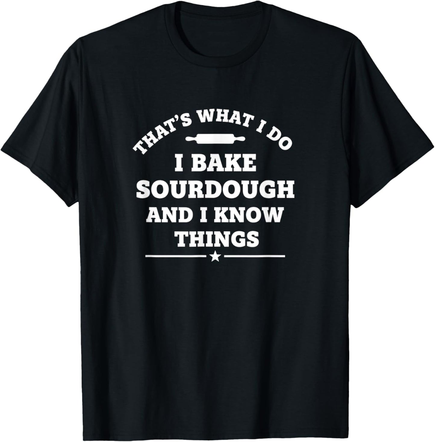 That's What I Do I Bake Sourdough and I Know Things Funny S1 T-Shirt - T-Shirt | Black