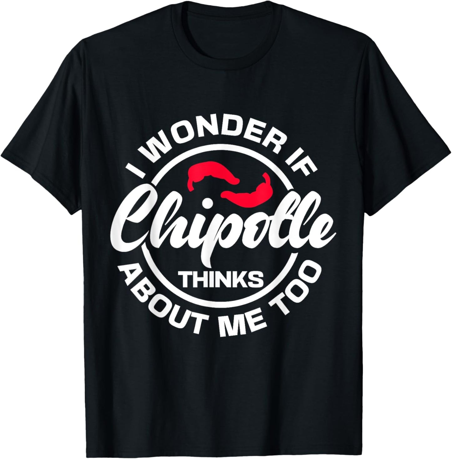 I Wonder If Chipotle Thinks About Me Too Spicy Mexican Food T-Shirt - T-Shirt | Black