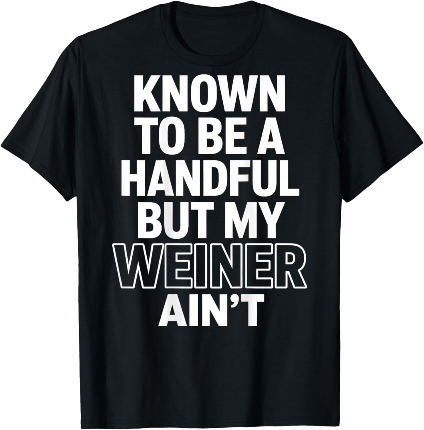 Known to Be A Handful. But My Weiner Ain't (On Back) T-Shirt - T-Shirt | Black