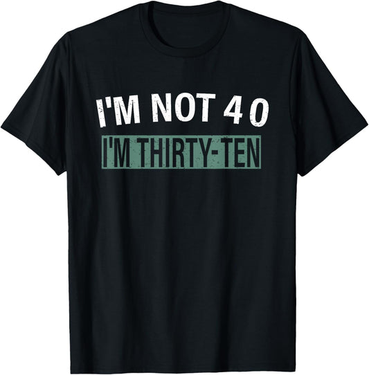 I'm Not 40 I'm Thirty Ten, Funny Birthday Quote T-Shirt - T-Shirt | Black