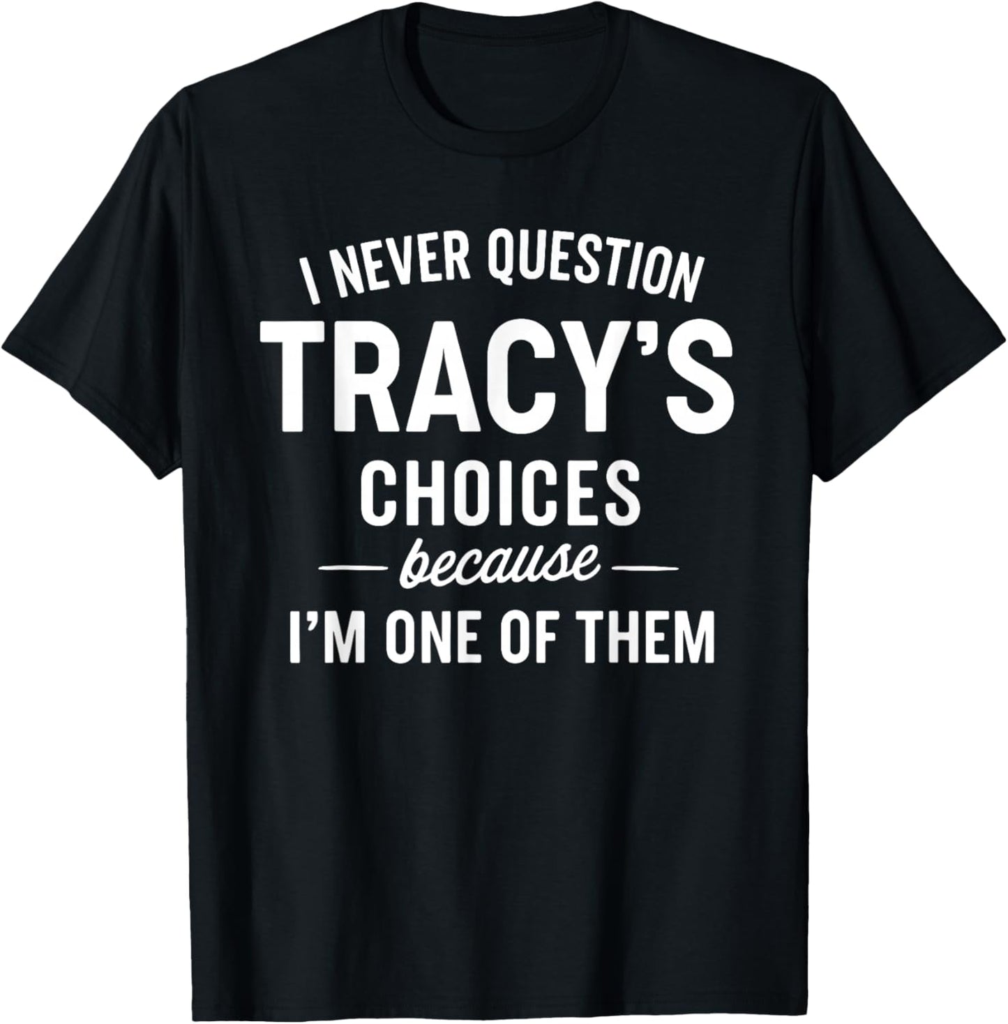 I Never Question Tracy's Choices Because I'm One of Them T-Shirt - T-Shirt | Black