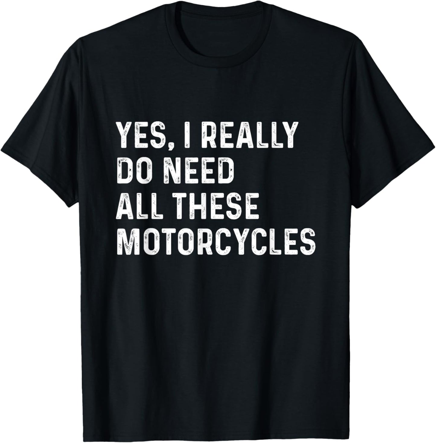 Yes I Really Do Need All These Motorcycles - Biker T-Shirt - T-Shirt | Black