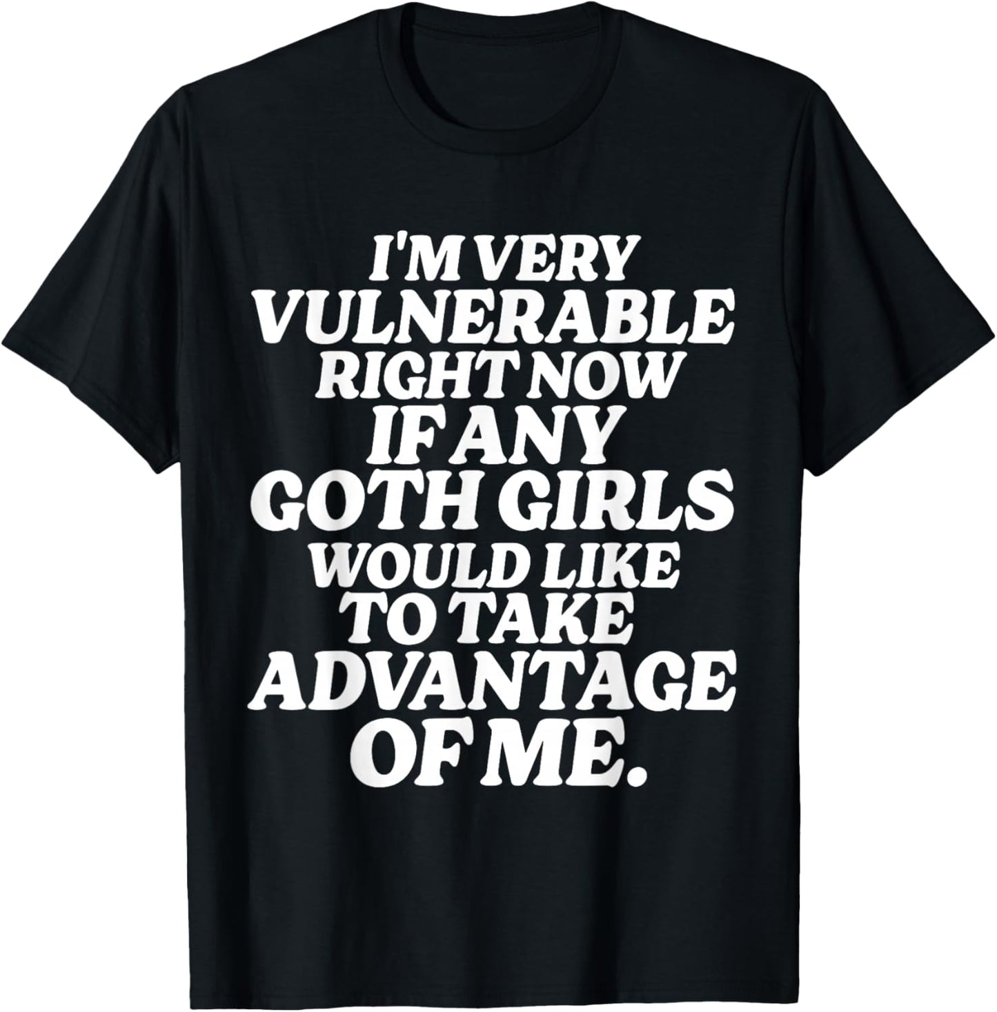 I'm Very Vulnerable Right Now If Any Goth Girls T-Shirt - T-Shirt | Black