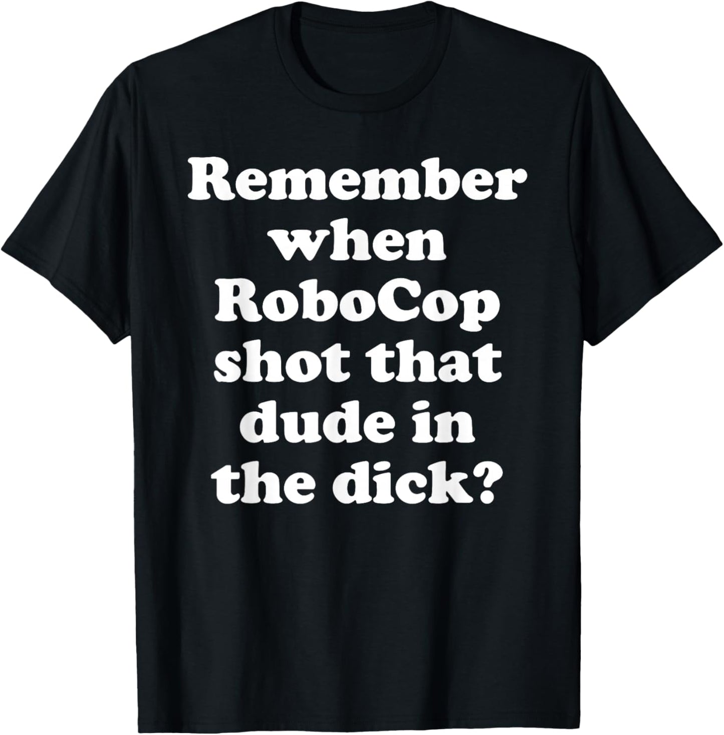 Remember When RoboCop Shot That Dude In the Dick? T-Shirt - T-Shirt | Black