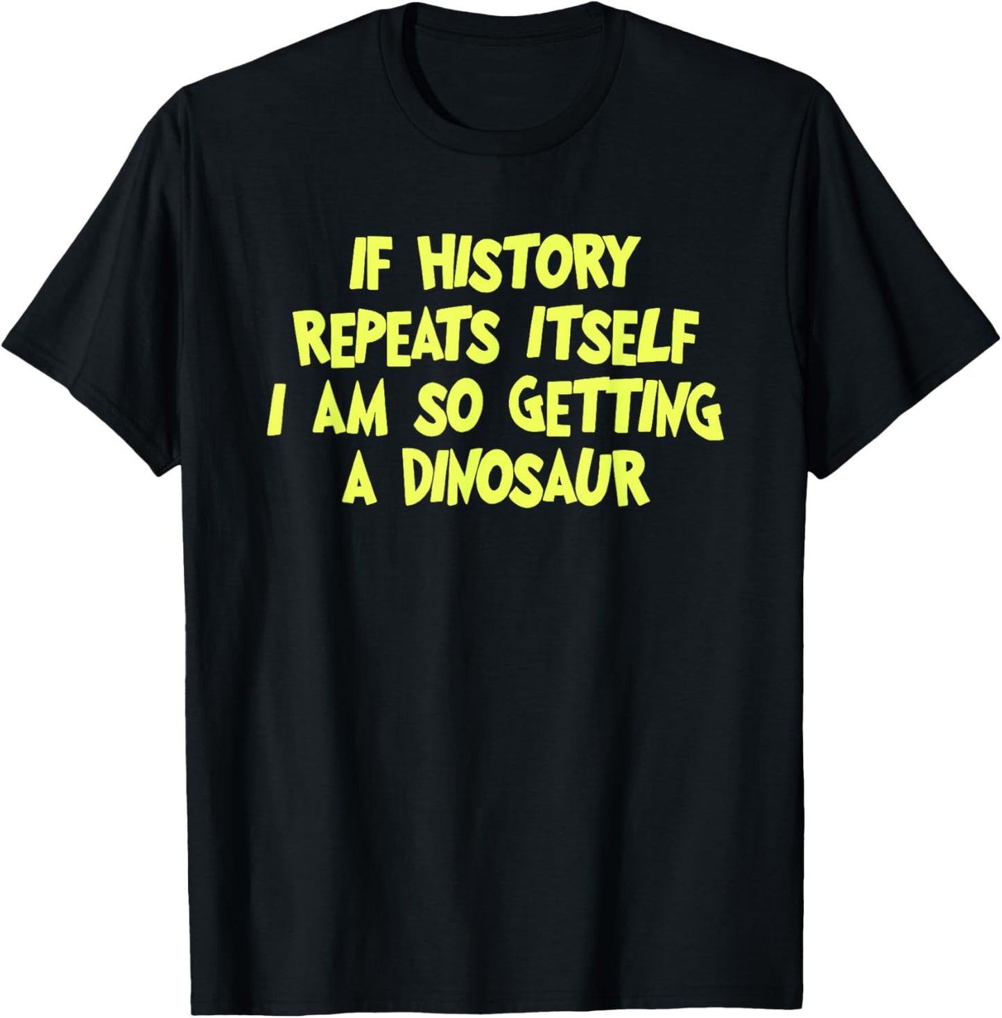 If History Repeats Itself I Am So Getting A Dinosaur T-Shirt - T-Shirt | Black