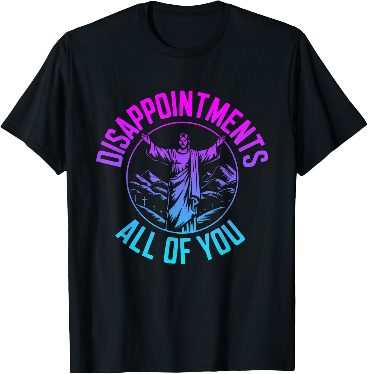 Disappointments Sarcastic All Of You Christian Jesus T-Shirt - T-Shirt | Black