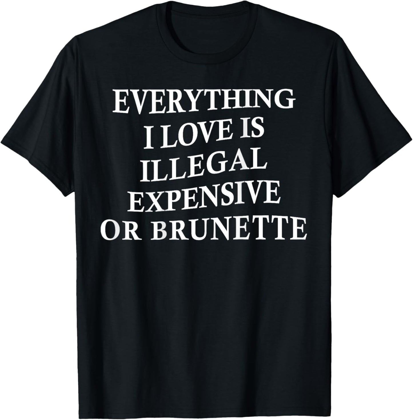 Everything I Love is Illegal Expensive Or Brunette On Back T-Shirt - T-Shirt | Black