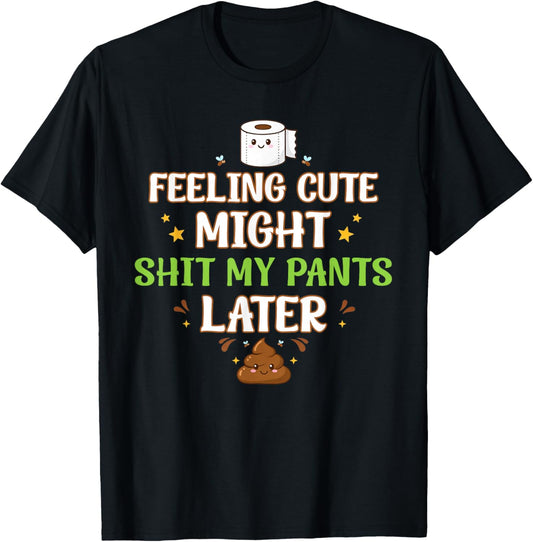 Feeling Cute Might Shit My Pants Later Funny Saying Quote T-Shirt - T-Shirt | Black