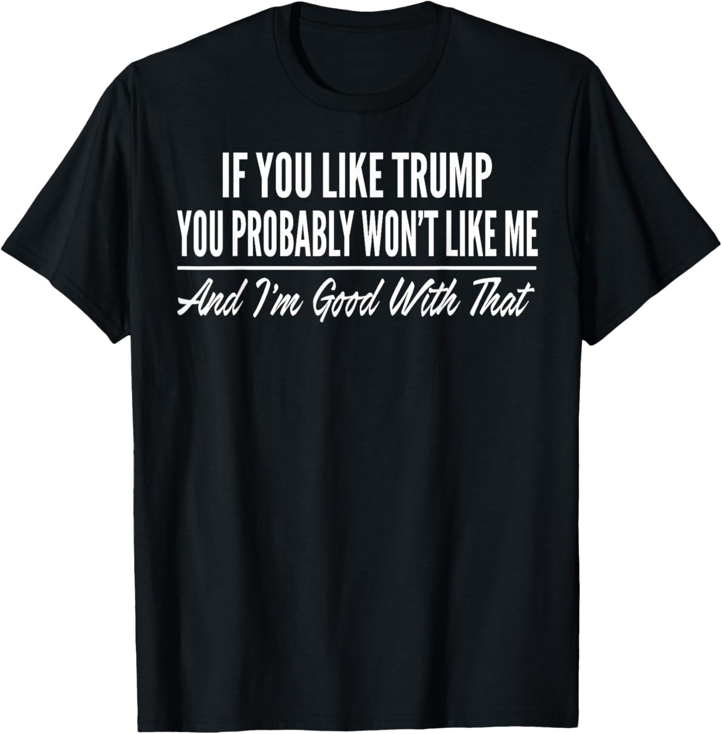 If You Like Trump You Probably Won't Like Me T-Shirt - T-Shirt | Black