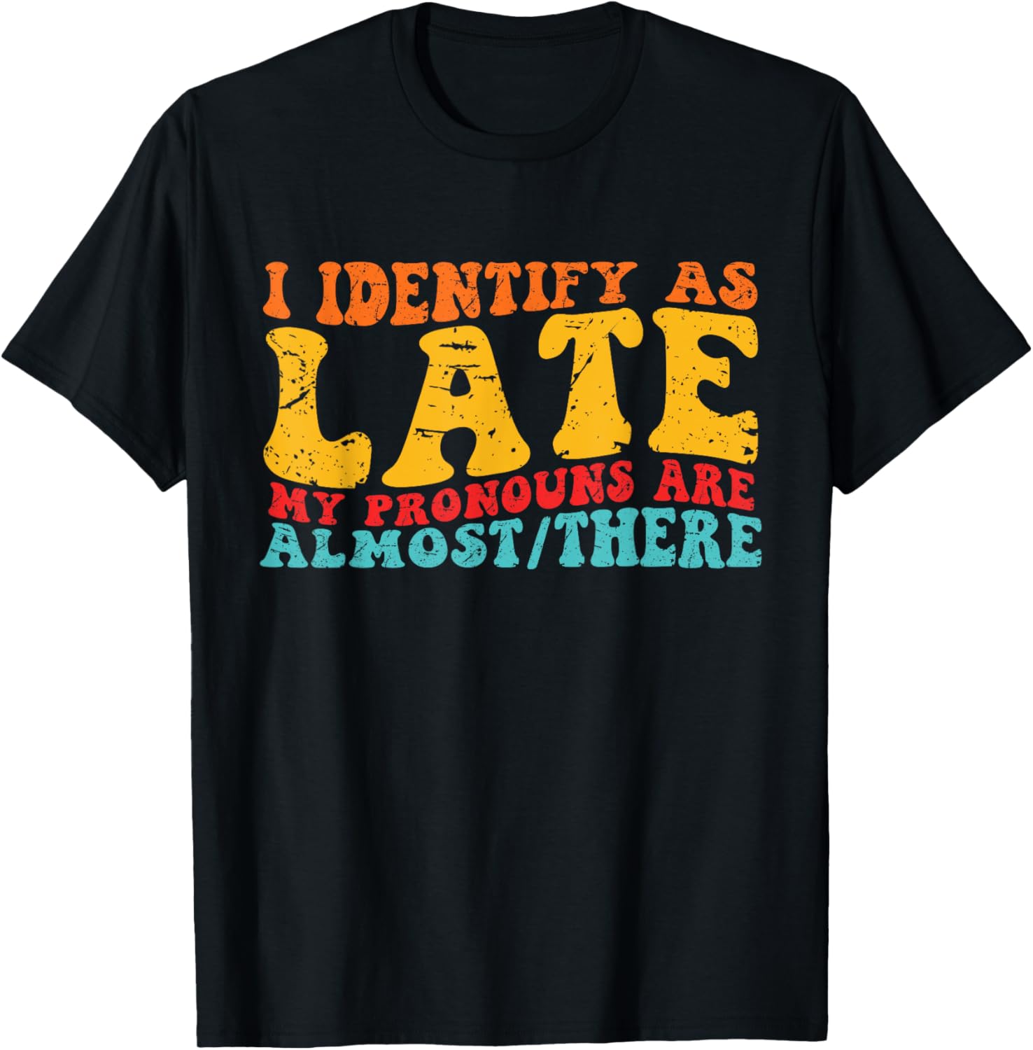 I Identify As Late My Pronouns Are Almost/There T-Shirt - T-Shirt | Black