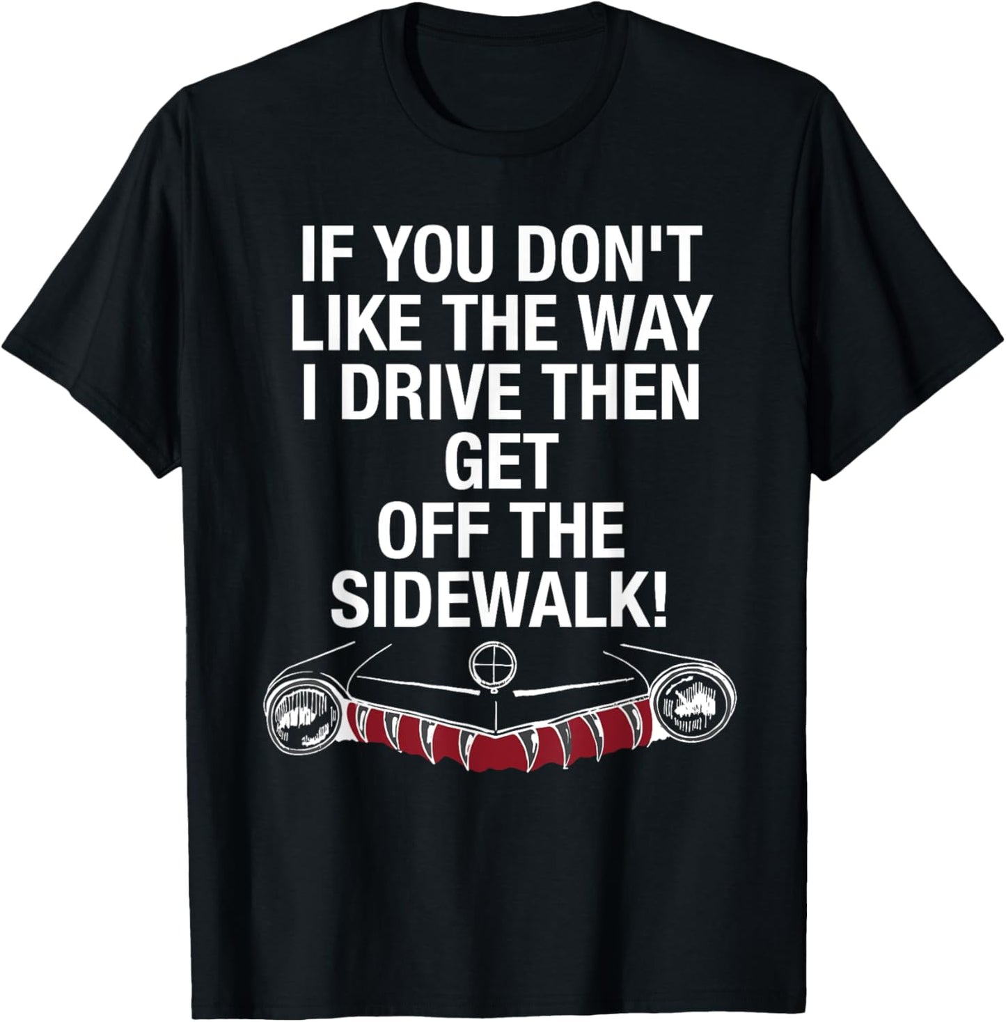 If You Don't Like The Way I Drive Then Get Off The Sidewalk T-Shirt - T-Shirt | Black