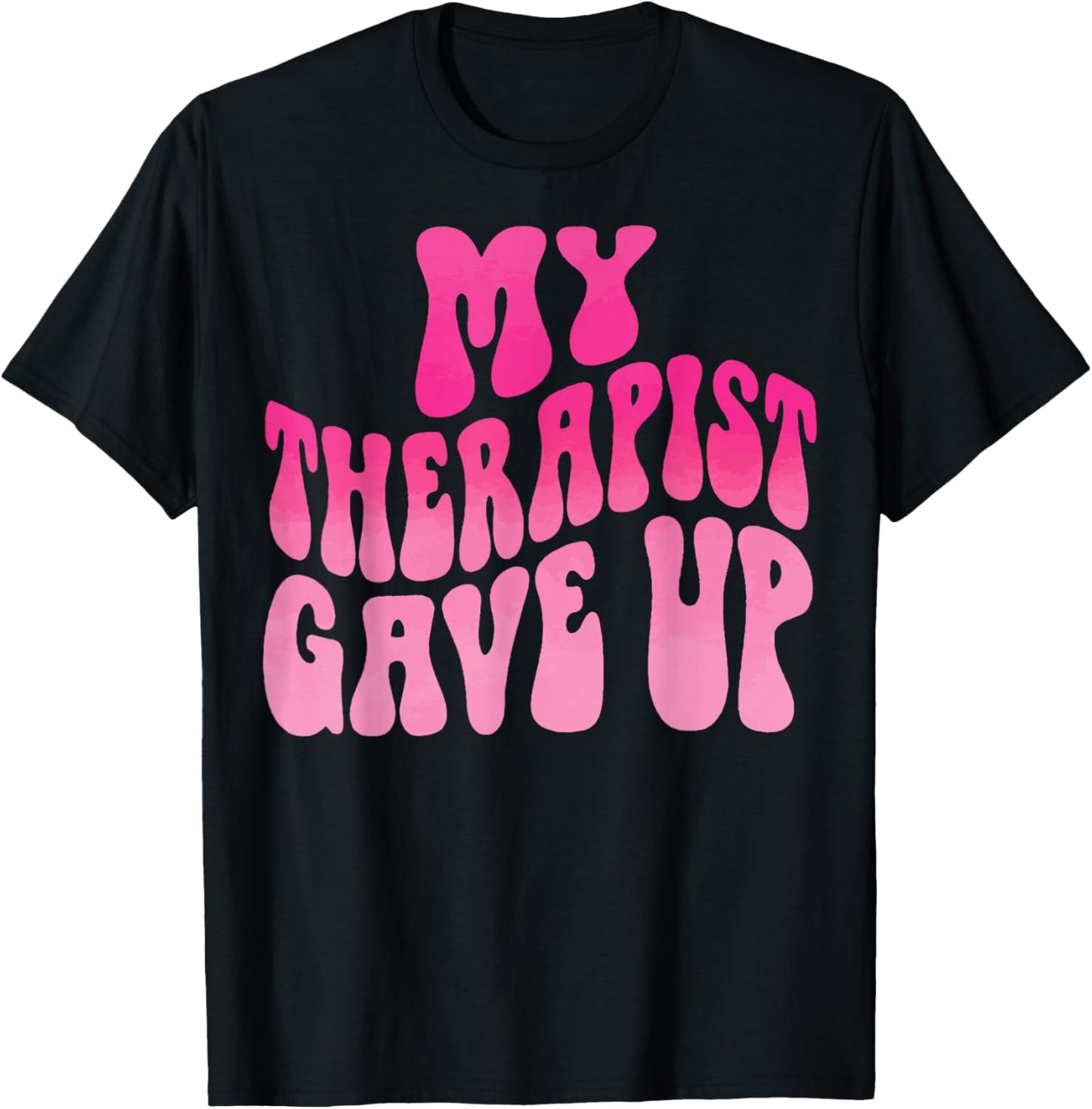 My Therapist Gave Up T-Shirt - T-Shirt | Black