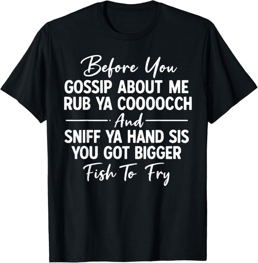 Before You Gossip About Me Rub Ya Cooooch and Sniff Ya Hand T-Shirt - T-Shirt | Black