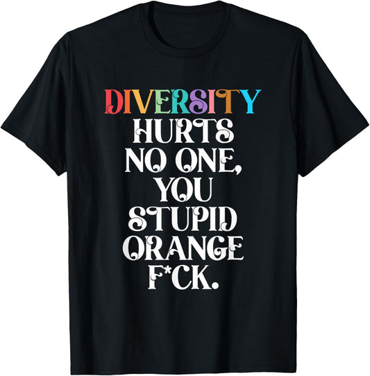 Diversity Hurts No One You Stupid Orange Fck Funny Slogan T-Shirt - T-Shirt | Black