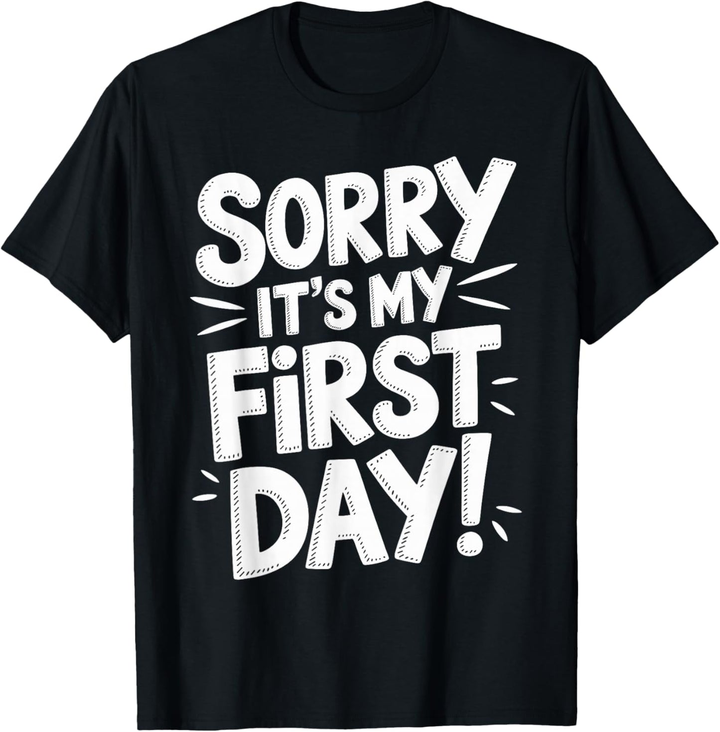 Sorry It's My First Day Shirt Funny First Day T-Shirt - T-Shirt | Black