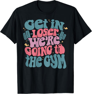 Get In Loser We’re Going To The Gym T-Shirt - T-Shirt | Black