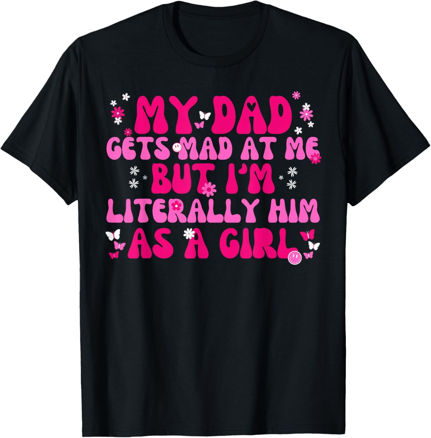 My Dad Gets Mad at Me But I'm Literally Him As A Girl Funny T-Shirt - T-Shirt | Black