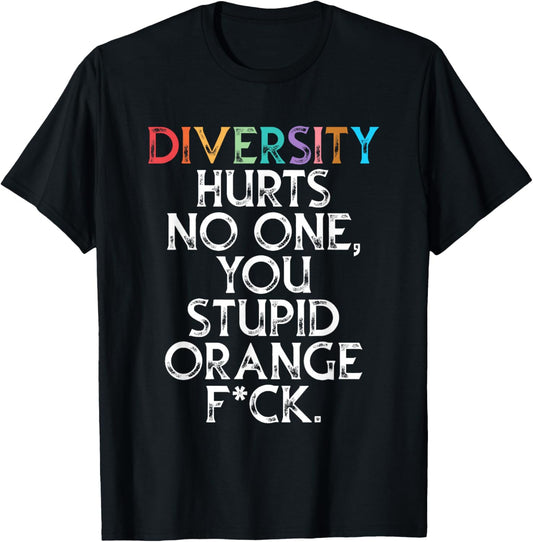 Diversity Hurts No One You Stupid Orange Fck Funny Slogan T-Shirt - T-Shirt | Black