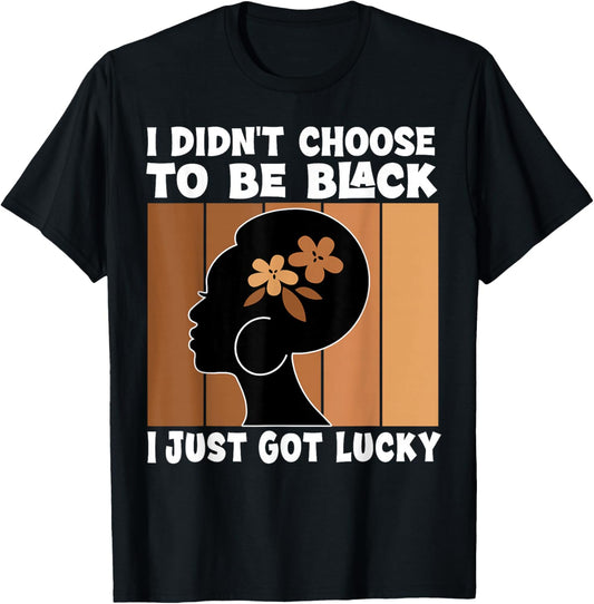 I Didn't Choose To Be Black I'm Just Lucky Black Melanin T-Shirt - T-Shirt | Black