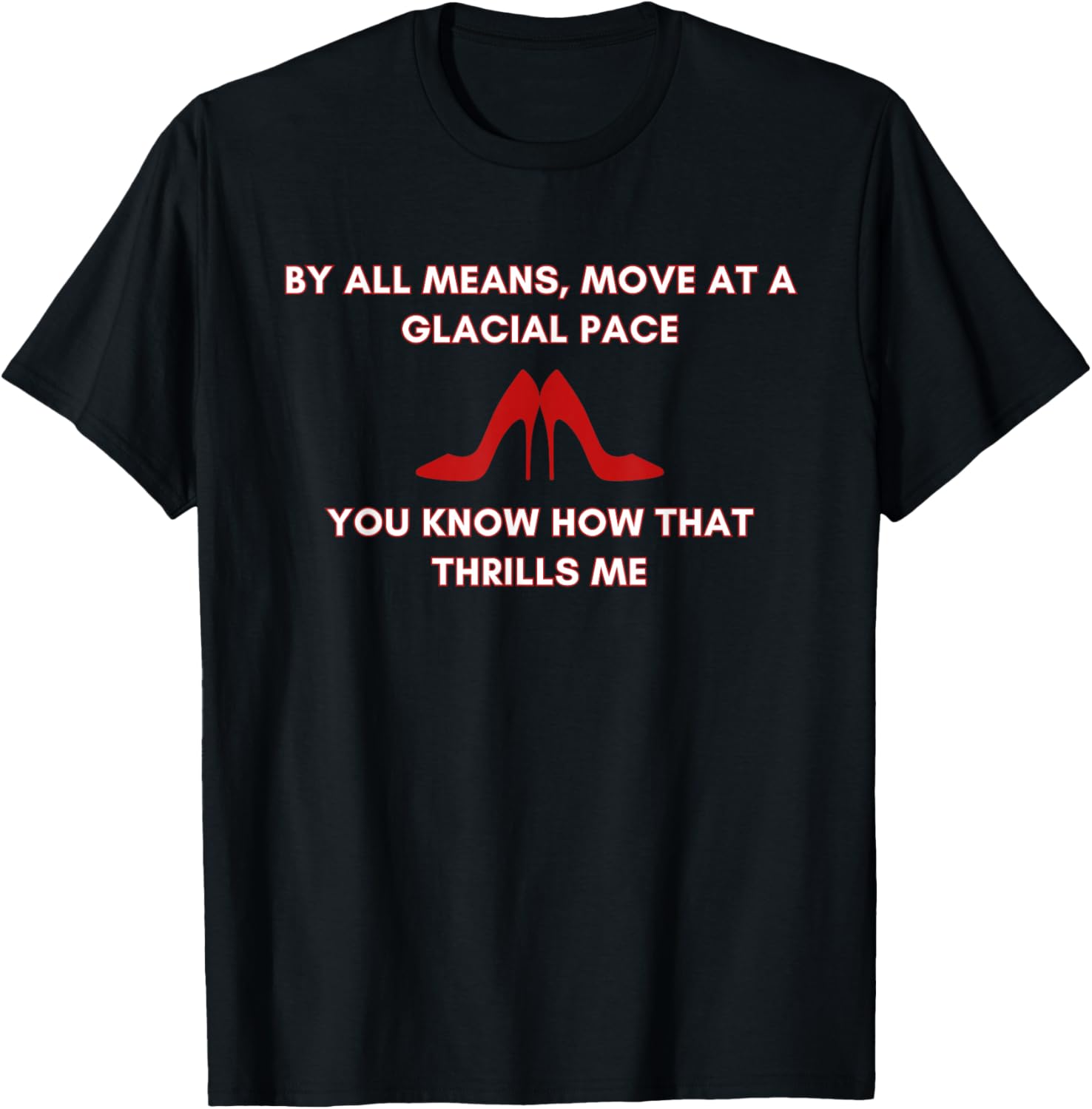 Move At A Glacial Pace You Know that Thrills Me High Heels T-Shirt - T-Shirt | Black