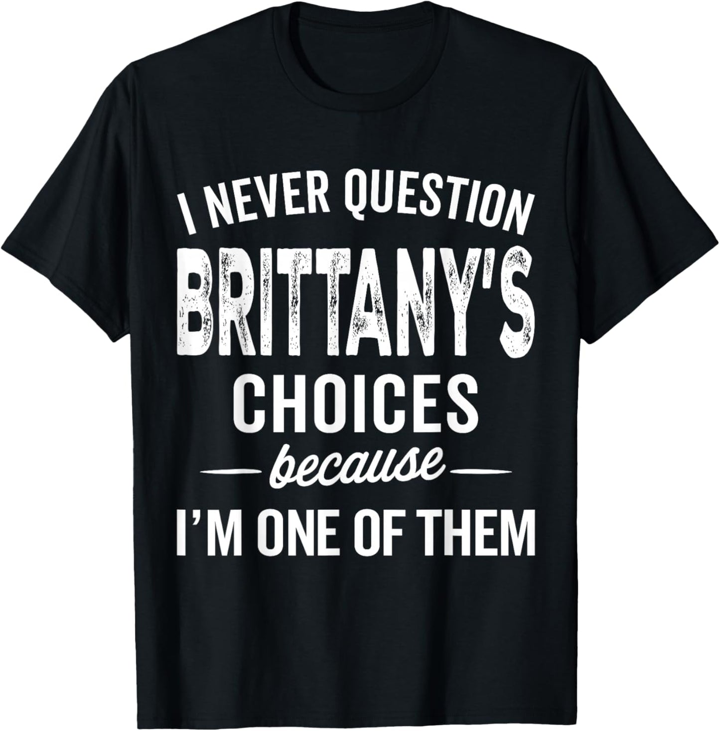 I Never Question Brittany’s Choices - Brittany Personalized T-Shirt - T-Shirt | Black