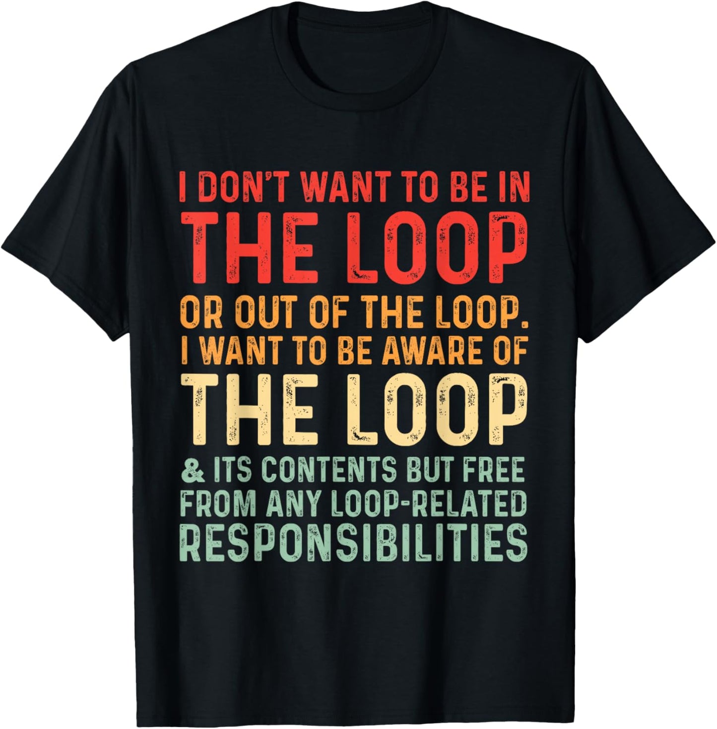i Don't Want to be in The Loop or Out of The Loop i Want to T-Shirt - T-Shirt | Black
