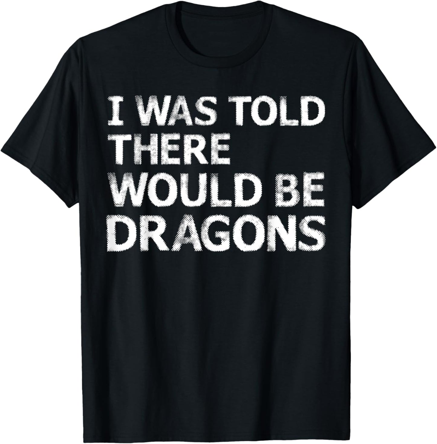 I was Told There Would Be Dragons T-Shirt - T-Shirt | Black