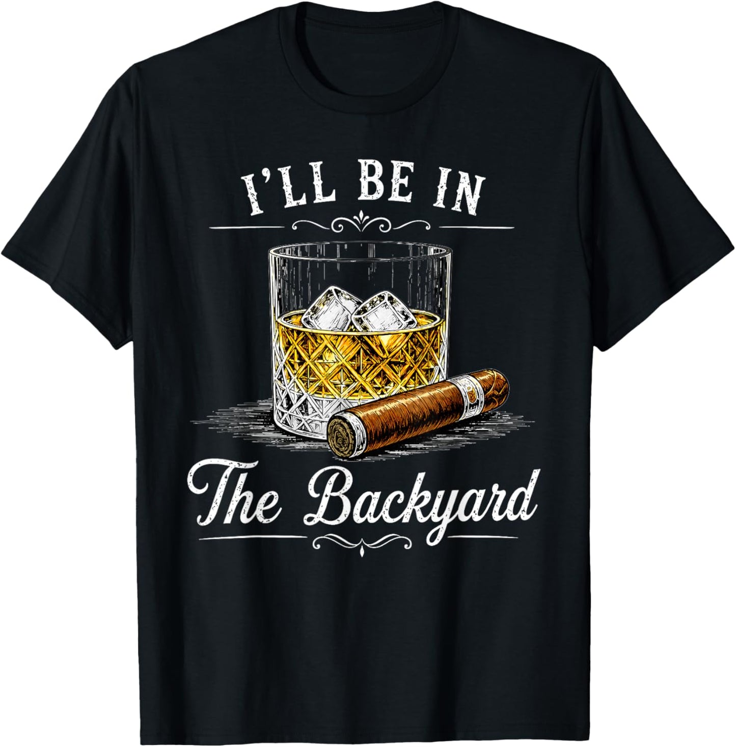 I'll Be in The Backyard Funny Bourbon Cigar Lover T-Shirt - T-Shirt | Black